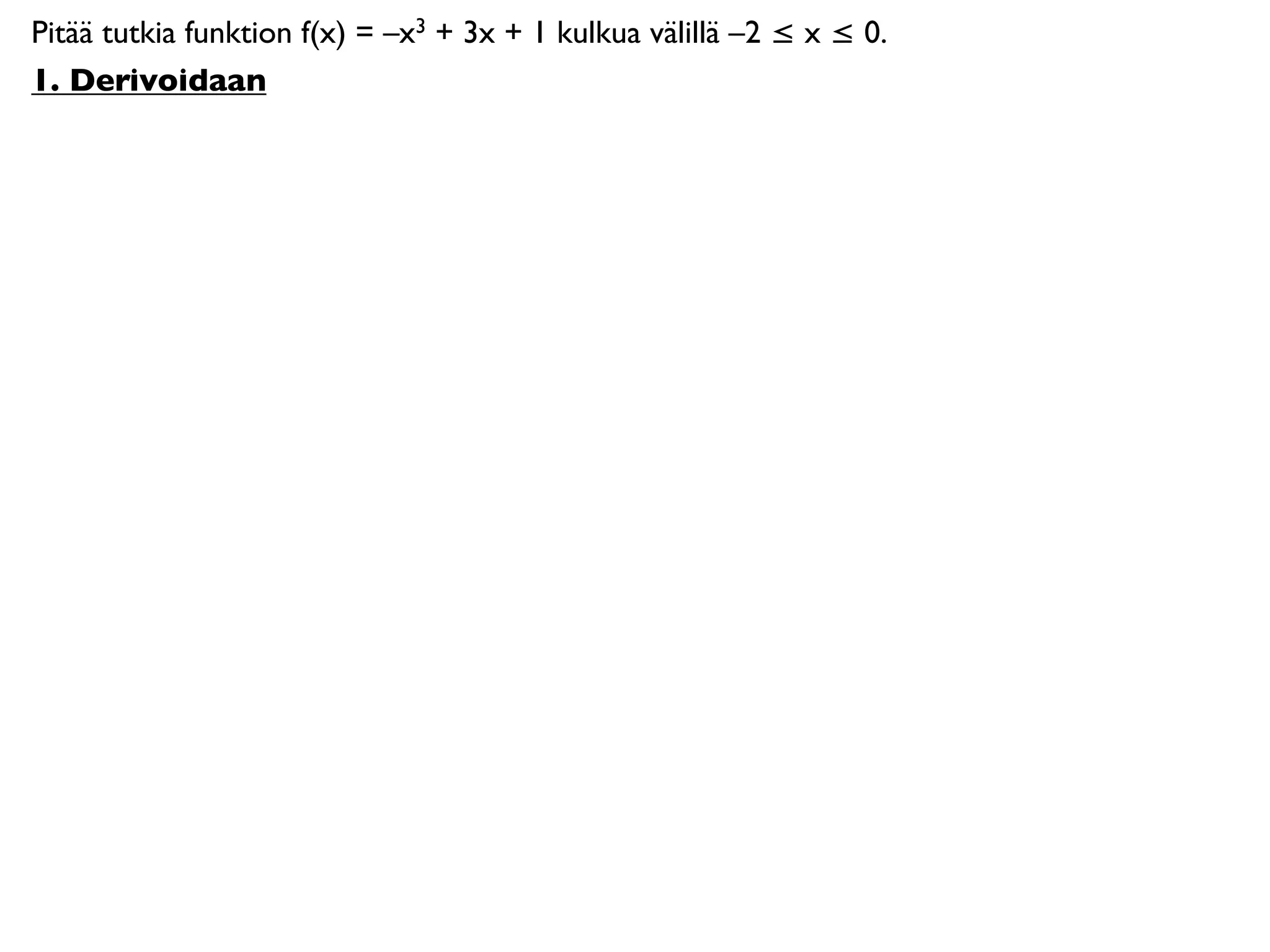 Pitää tutkia funktion f(x) = –x3 + 3x + 1 kulkua välillä –2 ≤ x ≤ 0.
1. Derivoidaan
 