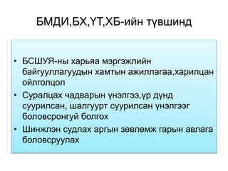 БМДИ,БХ,ҮТ,ХБ-ийн түвшинд
• БСШУЯ-ны харьяа мэргэжлийн
байгууллагуудын хамтын ажиллагаа,харилцан
ойлголцол
• Суралцах чадварын үнэлгээ,үр дүнд
суурилсан, шалгуурт суурилсан үнэлгээг
боловсронгуй болгох
• Шинжлэн судлах аргын зөвлөмж гарын авлага
боловсруулах
 