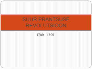 1789 - 1799 SUUR PRANTSUSE REVOLUTSIOON 