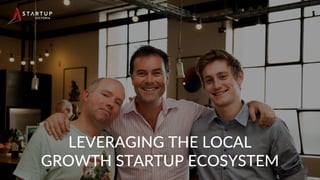 01
LEVERAGING THE LOCAL 
GROWTH STARTUP ECOSYSTEM
 