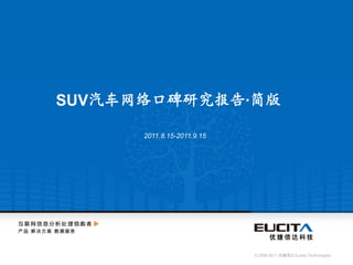 SUV汽车网络口碑研究报告·简版

      2011.8.15-2011.9.15




                            © 2008-2011 优捷信达 Eucita Technologies
 
