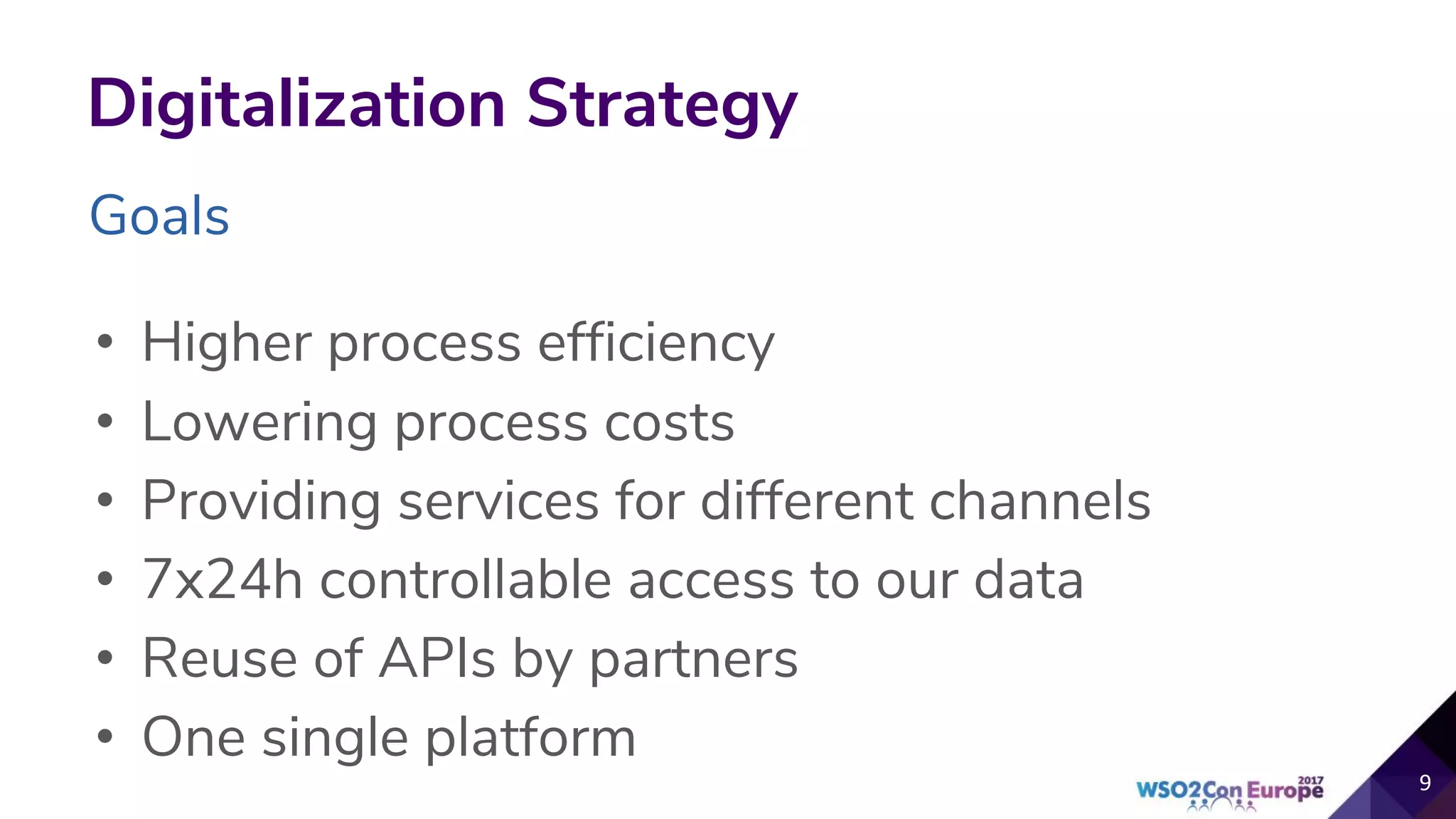 Goals
Digitalization Strategy
• Higher process efficiency
• Lowering process costs
• Providing services for different channels
• 7x24h controllable access to our data
• Reuse of APIs by partners
• One single platform
 