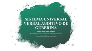 SISTEMA UNIVERSAL
VERBALAUDITIVO DE
GUBERINA
Laura María Núñez Solanilla
Tema 15: Evaluación e intervención en trastornos auditivos
Profesora: María del Mar Díaz Castela
 