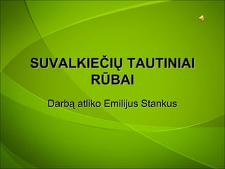 SUVALKIEČIŲ TAUTINIAI
       RŪBAI
  Darbą atliko Emilijus Stankus
 