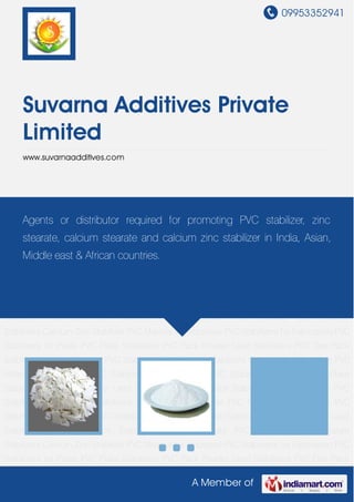 09953352941
A Member of
Suvarna Additives Private
Limited
www.suvarnaadditives.com
PVC One Pack Stabilizer Calcium Stearate PVC Stabilizer Zinc Stearate Stabilizers Calcium Zinc
Stabilizer PVC Material for Industries PVC Stabilizers for Fabrication PVC Stabilizers for
Pipes PVC Flake Stabilizers PVC Pack Powder Lead Stabilizers PVC One Pack Stabilizer Calcium
Stearate PVC Stabilizer Zinc Stearate Stabilizers Calcium Zinc Stabilizer PVC Material for
Industries PVC Stabilizers for Fabrication PVC Stabilizers for Pipes PVC Flake Stabilizers PVC
Pack Powder Lead Stabilizers PVC One Pack Stabilizer Calcium Stearate PVC Stabilizer Zinc
Stearate Stabilizers Calcium Zinc Stabilizer PVC Material for Industries PVC Stabilizers for
Fabrication PVC Stabilizers for Pipes PVC Flake Stabilizers PVC Pack Powder Lead
Stabilizers PVC One Pack Stabilizer Calcium Stearate PVC Stabilizer Zinc Stearate
Stabilizers Calcium Zinc Stabilizer PVC Material for Industries PVC Stabilizers for Fabrication PVC
Stabilizers for Pipes PVC Flake Stabilizers PVC Pack Powder Lead Stabilizers PVC One Pack
Stabilizer Calcium Stearate PVC Stabilizer Zinc Stearate Stabilizers Calcium Zinc Stabilizer PVC
Material for Industries PVC Stabilizers for Fabrication PVC Stabilizers for Pipes PVC Flake
Stabilizers PVC Pack Powder Lead Stabilizers PVC One Pack Stabilizer Calcium Stearate PVC
Stabilizer Zinc Stearate Stabilizers Calcium Zinc Stabilizer PVC Material for Industries PVC
Stabilizers for Fabrication PVC Stabilizers for Pipes PVC Flake Stabilizers PVC Pack Powder Lead
Stabilizers PVC One Pack Stabilizer Calcium Stearate PVC Stabilizer Zinc Stearate
Stabilizers Calcium Zinc Stabilizer PVC Material for Industries PVC Stabilizers for Fabrication PVC
Stabilizers for Pipes PVC Flake Stabilizers PVC Pack Powder Lead Stabilizers PVC One Pack
Agents or distributor required for promoting PVC stabilizer, zinc
stearate, calcium stearate and calcium zinc stabilizer in India, Asian,
Middle east & African countries.
 