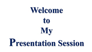Welcome
to
My
Presentation Session
 