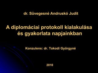 A diplomáciai protokoll kialakulása  és gyakorlata napjainkban dr. Süvegesné Andruskó Judit Konzulens: dr. Tokodi Györgyné 2010 