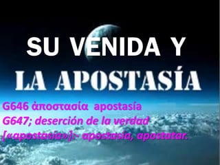 SU VENIDA Y
G646 ἀποστασία apostasía
G647; deserción de la verdad
[«apostasía»]:- apostasía, apostatar.
 