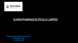 Partnering Drug Development,
Manufacturing
……and beyond!
SUVEN PHARMACEUTICALS LIMITED
 
