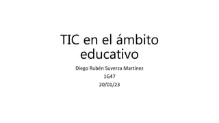 TIC en el ámbito
educativo
Diego Rubén Suverza Martínez
1G47
20/01/23
 