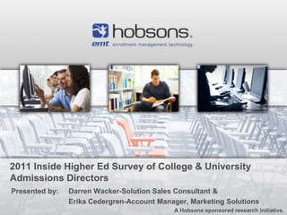 2011 Inside Higher Ed Survey of College & University
Admissions Directors
Presented by:   Darren Wacker-Solution Sales Consultant &
                Erika Cedergren-Account Manager, Marketing Solutions
                                            A Hobsons sponsored research initiative.
 