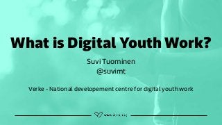 What is Digital Youth Work?
Suvi Tuominen 
@suvimt 
 
Verke - National developement centre for digital youth work
 