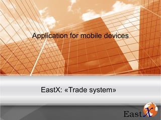 Application for mobile devices
EastX: «Trade system»
 