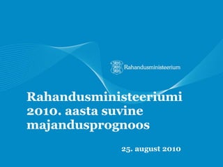 Rahandusministeeriumi 2010. aasta suvine majandusprognoos 25. august  2010 