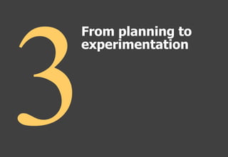 From planning to
experimentation
 