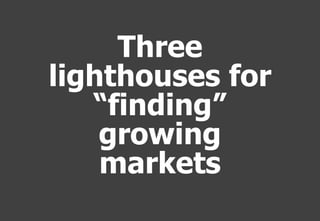 Three
lighthouses for
   “finding”
    growing
    markets
 