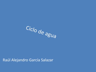 Ciclo de agua Raúl Alejandro García Salazar 