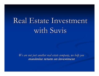 Real Estate Investment
      with Suvis

 We are not just another real estate company, we help you
         maximize return on investment
 