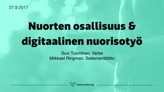 Nuorten osallisuus &
digitaalinen nuorisotyö
27.9.2017
Suvi Tuominen, Verke 
Miikkael Ringman, Setlementtiliitto
 