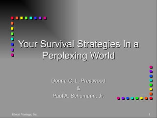 Your Survival Strategies In a Perplexing World Donna C. L. Prestwood & Paul A. Schumann, Jr. Glocal Vantage, Inc. 
