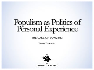 Populism as Politics of
Personal Experience
THE CASE OF SUVIVIRSI
TuukkaYlä-Anttila
 