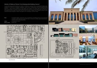 Ministry of Defence Pension Fund Headquarter Building, Muscat
Corporate Headquarter Building for Ministry of Defence’s pension fund comprising of large public
dealing hall, offices for managers, engineers, board room, multipurpose halls with sliding flooding
partitions , data centre auditorium for 500 guests and masjid. The unique style of architecture to
allow natural lights in all areas through large glazing also feature as landscaped inner court with wa-
ter bodies and the masjid. This inner court as core concept in design acts as relief to Oman’s harsh
climate through bringing in indirect day lights to all working & common areas.
:
:
:
Role
Status
Built up area 20,000 sqm
Completed in 2013.
Complete design, supervision and coordination of building services and supervision
of interior works executed under the Main Contractor namely special area joinery,
marble works & drywall partition.
W3
W3
W8
W8
W3
W3
W8
W8
site plan
elevations
views
ground floor plan
Architecture Portfolio 2017 I 4
MAIN ENT
WAITING
PLAZA
PRAYER
ROOM
MULTIPURPOSE HALLS AND CONFERENCELIBRARY
SEMINAR
THEATRE
COMPLEXVIP
CAFEKITCHEN
WELFARE DEPT
PENSION DEPT
 