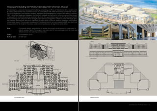 Headquarter Building for Petroleum Development of Oman, Muscat
This prestigious corporate headquarter building comprising of offices of the MD, Dy MDs , board room
& various directorates was awarded to GEC in competition with other renowned consultants in town.
This was challenging fast tracked project, designed and tendered for construction within 3 months.
GEC’s structural engineers designed foundations uniquely by method of soil improvement by means
of geo-grids to avoid piling being expensive & under few specialized agencies. The features of archi-
tectural design are unique in terms of large office areas as staggered –offset squares with large glaz-
ing viewing spectacular sea front; utilization of north lights to save in artificial lighting is note worthy
sustainable aspect. The modern building with traditional touch accommodating 2000 plus staff was
inaugurated by His majesty the sultan, and earned praises by all dignitaries and visitors.
:
:
:
Role
Status
Built up area 37,000 sqm
Completed in 2010.
Complete design, preparation of tender documents and support in supervision to
clients’ project team. The project was executed in two packages such as hook-ups &
infrastructure and building construction.
third floor planground floor plan
site plan
elevations
views
Architecture Portfolio 2017 I 5
ATRIUM
PUBLIC ENTRY
VIP ENTRY
STAFF HALL 4
CONFERENCE
HALLS
STAFF HALL 3
STAFF HALL 5
STAFF HALL 2
STAFF HALL 6
STAFF HALL 1
 