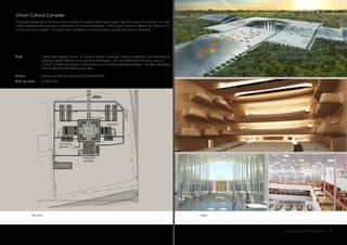 Oman Cultural Complex
Principle designer is Architectural Studio of France. We have been the Architect of record and de-
tailed designer.The project comprises of national theatre (1000 cap), national library & national ar-
chive around a plaza covered with uniquely curved canopy as the prominent feature.
:
:
:
Role
Status
Built up area
Tender awaiting award for $ 240,000,000.
73,000 sqm
I lead the design team to adopt design through many meetings and workshops
among client (Ministry of Culture & Heritage) , AS ( Architectural Studio) and us
( GEC) in Paris and here in Muscat to accomplish detailed design , tender drawings
and finally the tendering process.
viewssite plan
124 CAR PARKS
STAFF LIBRARY
92 CAR PARKS
STAFF ARCHIVES
DELIVERY
THEATRE
10 CAR PARKS
DELIVERY
LIBRARY
VIP
7%
DELIVERY
ARCHIVES
VIP
7%
52 CAR
PARKS
TOTAL 304 CAR PARKS
PUBLIC PARKING
100 CAR
PARKS
52 CAR
PARKS
52 CAR
PARKS
52 CAR
PARKS
7%
4%
SERVICE BUILDING
1
2
3
4
5
6
PLOT LINE
PLOT LINE
PLOTLINE
PLOTLINE
PLOTLINE
PLOTLINE
ROAD
ROAD
124 CAR PARKS
STAFF LIBRARY
92 CAR PARKS
STAFF ARCHIVES
100 CAR
PARKS
ROAD
EMERGENCYROAD
ASSEMBLY POINT
ASSEMBLY POINT
ASSEMBLY POINT
ASSEMBLY POINT
ASSEMBLY POINT
Architecture Portfolio 2017 I 8
NATIONAL
LIBRARY
NATIONAL
THEATRE
ARCHIVE
FACILITIES
 