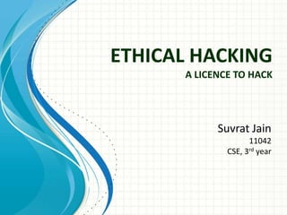 ETHICAL HACKING
A LICENCE TO HACK

Suvrat Jain
11042
CSE, 3rd year

 
