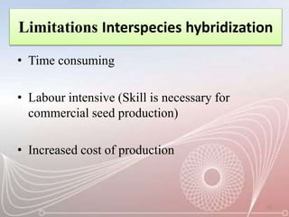Limitations Interspecies hybridization
• Time consuming
• Labour intensive (Skill is necessary for
commercial seed production)
• Increased cost of production
12
 