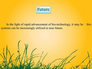 In the light of rapid advancement of bio-technology, it may be this
systems can be increasingly utilized in near future.
Future
13
 