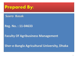 Prepared By:
Suvro Basak
Reg. No. : 11-04633
Faculty Of Agribusiness Management
Sher-e-Bangla Agricultural University, Dhaka
2
 