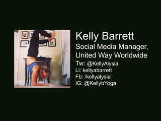 Kelly Barrett
Social Media Manager,
United Way Worldwide
Tw: @KellyAlysia
Li: kellyabarrett
Fb: /kellyalysia
IG: @KellybYoga
 