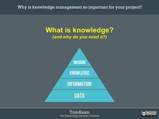 TomKeen
The Digital Empowerment Advisors
What is knowledge?
(and why do you need it?)
Why is knowledge management so important for your project?	
 