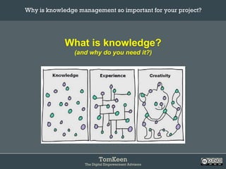 TomKeen
The Digital Empowerment Advisors
What is knowledge?
(and why do you need it?)
Why is knowledge management so important for your project?	
 