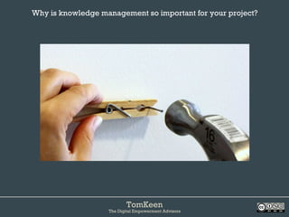 TomKeen
The Digital Empowerment Advisors
Why is knowledge management so important for your project?	
 