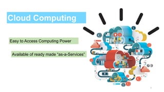 Cloud Computing
Easy to Access Computing Power
Available of ready made “as-a-Services”
4
 
