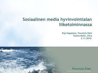 Sosiaalinen media hyvinvointialan
liiketoiminnassa
Eija Seppänen, Fountain Park
Tuomo Melin, Sitra
2.11.2010
 