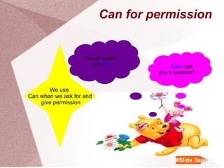 Can for permission Can I ask you a question? We use Can when we ask for and give permission Yes,of cuorse, you can P #Slide 3 age 5