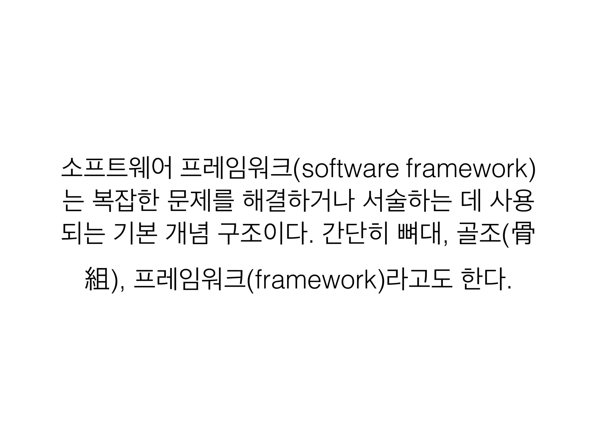 소프트웨어 프레임워크(software framework)
는 복잡한 문제를 해결하거나 서술하는 데 사용
되는 기본 개념 구조이다. 간단히 뼈대, 골조(骨
組), 프레임워크(framework)라고도 한다.
 