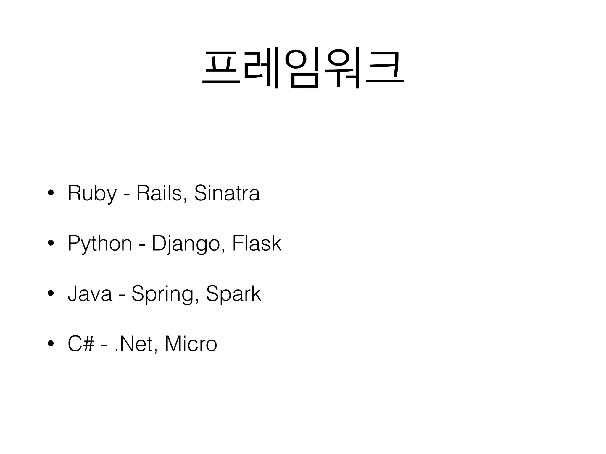 프레임워크
• Ruby - Rails, Sinatra
• Python - Django, Flask
• Java - Spring, Spark
• C# - .Net, Micro
 