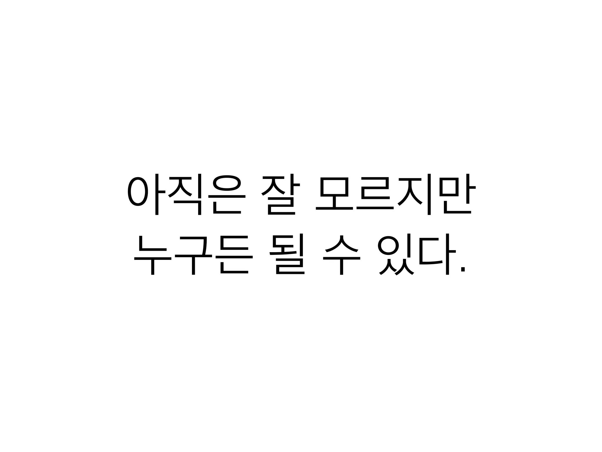 아직은 잘 모르지만
누구든 될 수 있다.
 
