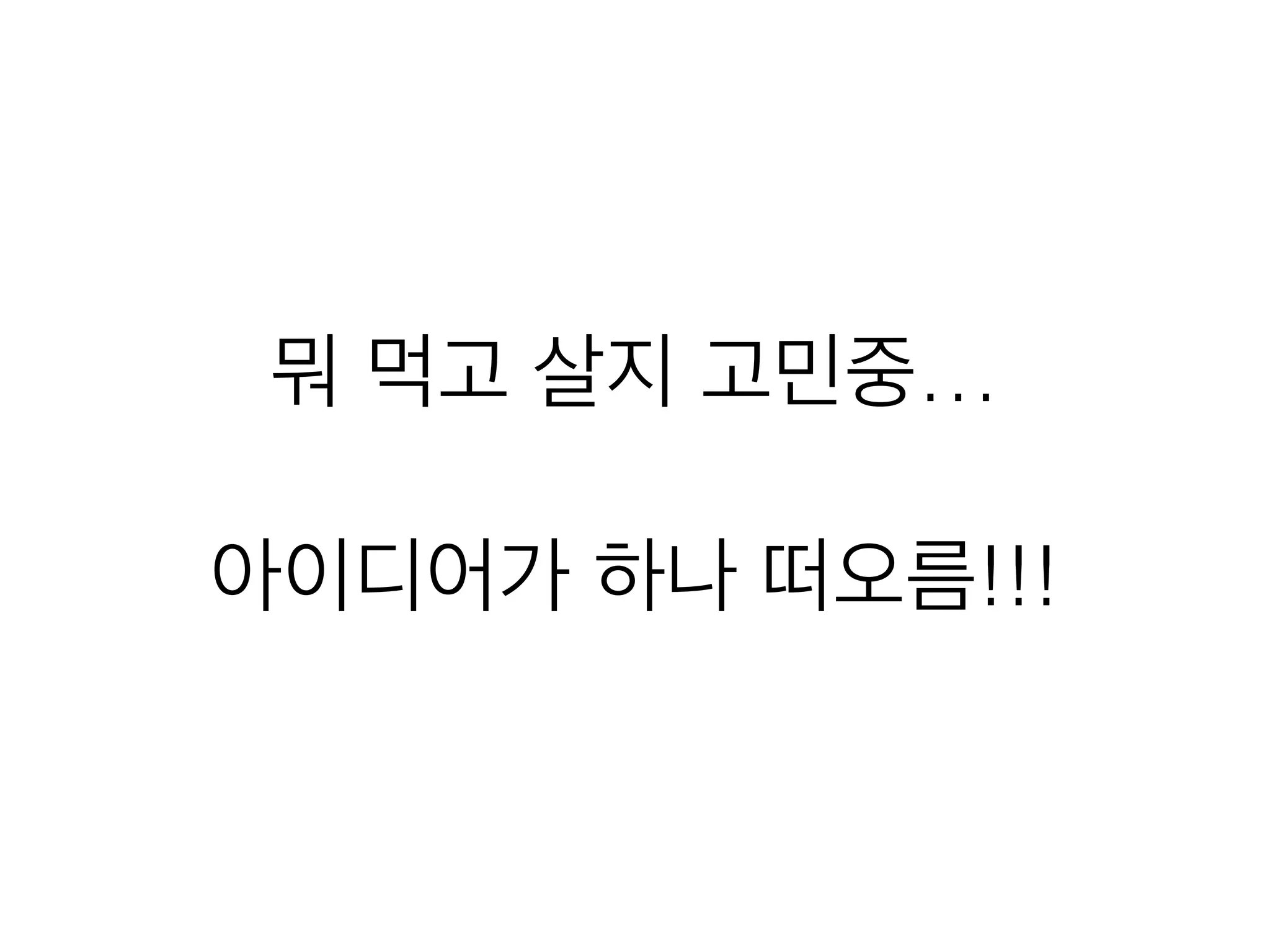 뭐 먹고 살지 고민중…
!
아이디어가 하나 떠오름!!!
 