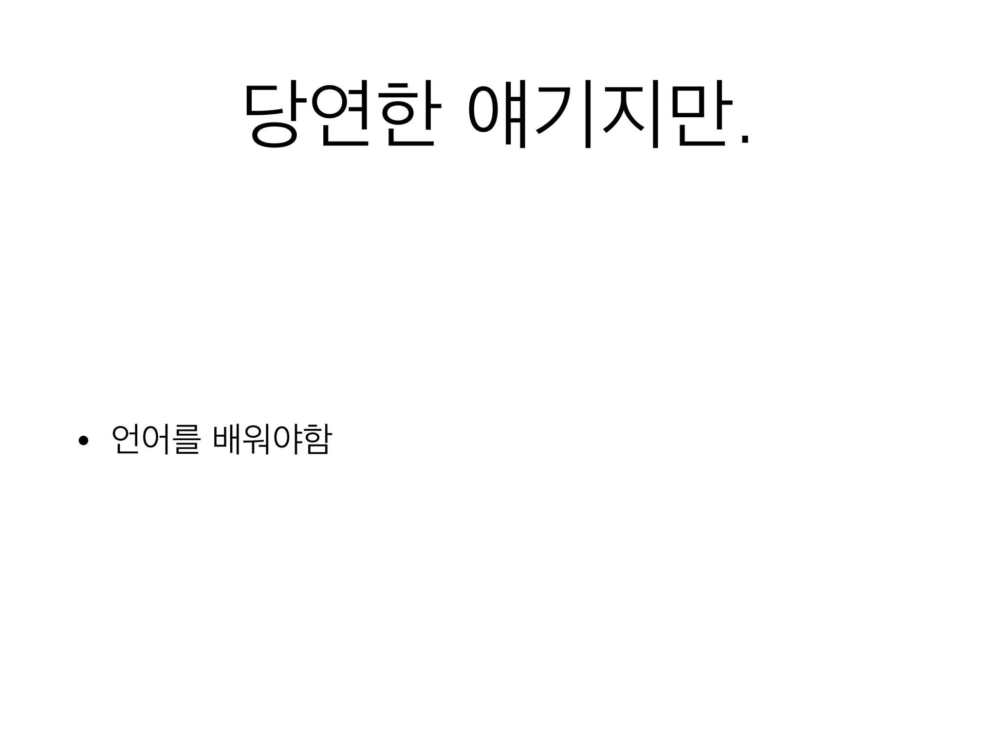 당연한 얘기지만.
• 언어를 배워야함
 