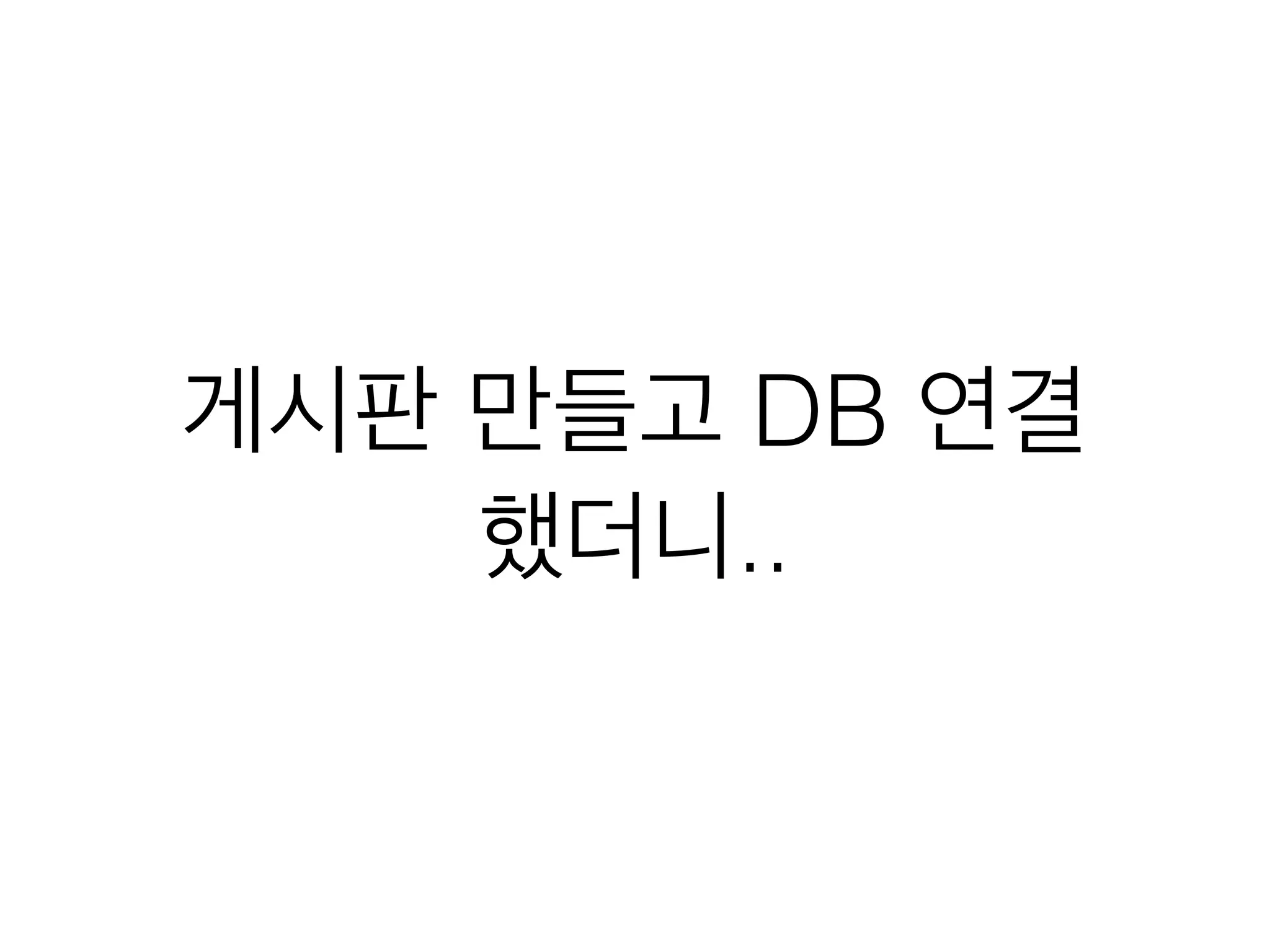 게시판 만들고 DB 연결
했더니..
 