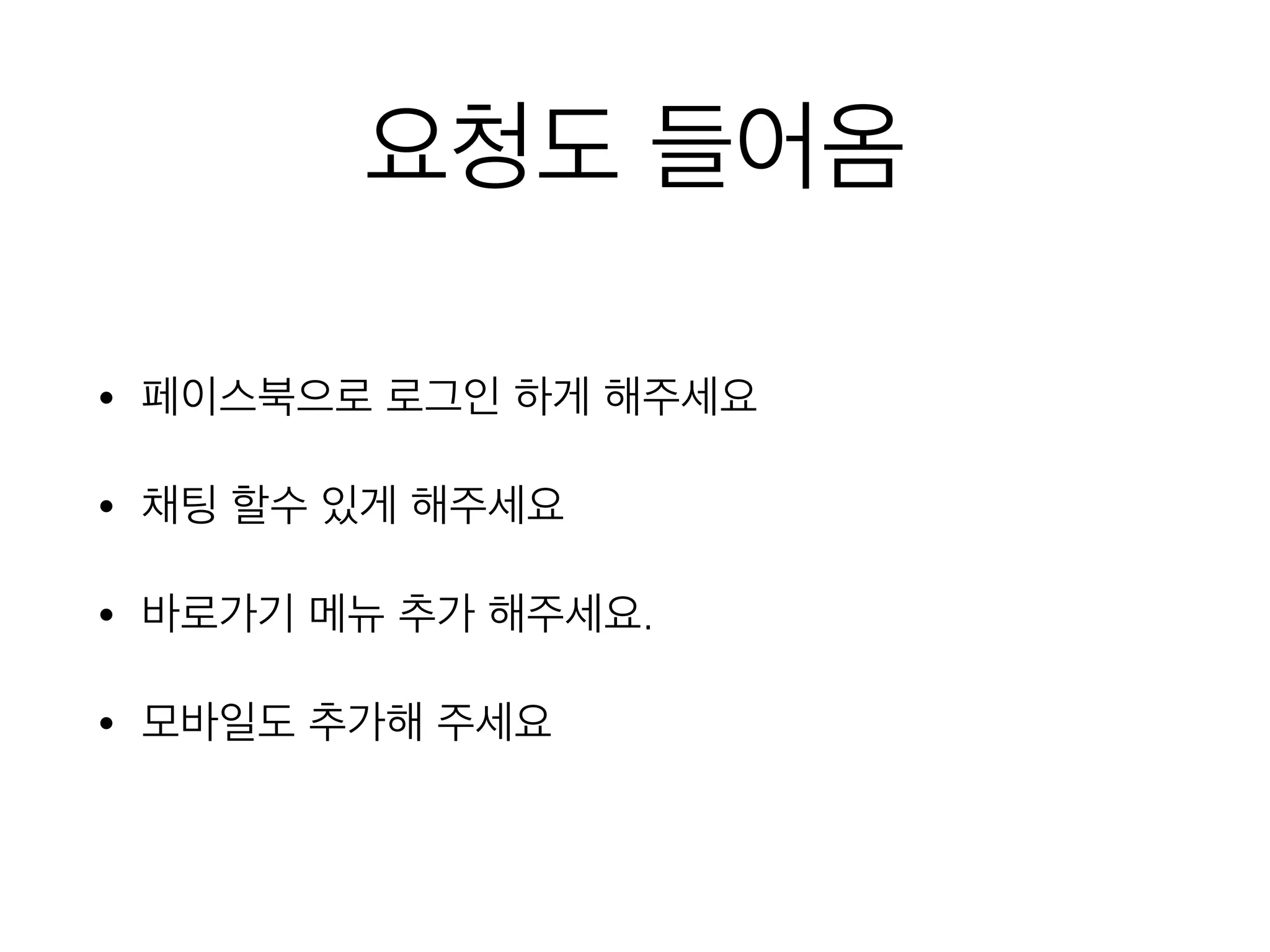요청도 들어옴
• 페이스북으로 로그인 하게 해주세요
• 채팅 할수 있게 해주세요
• 바로가기 메뉴 추가 해주세요.
• 모바일도 추가해 주세요
 