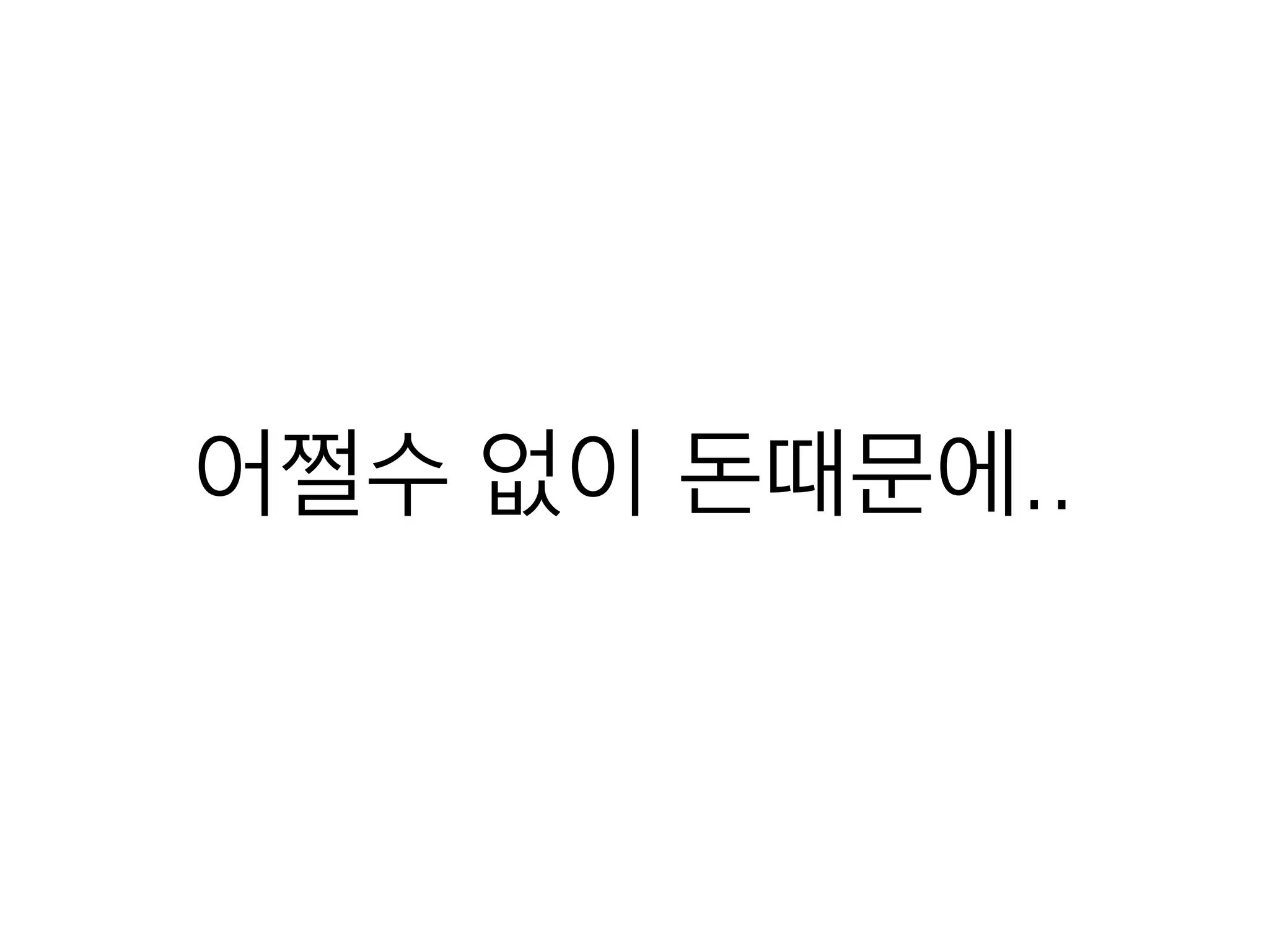 어쩔수 없이 돈때문에..
 