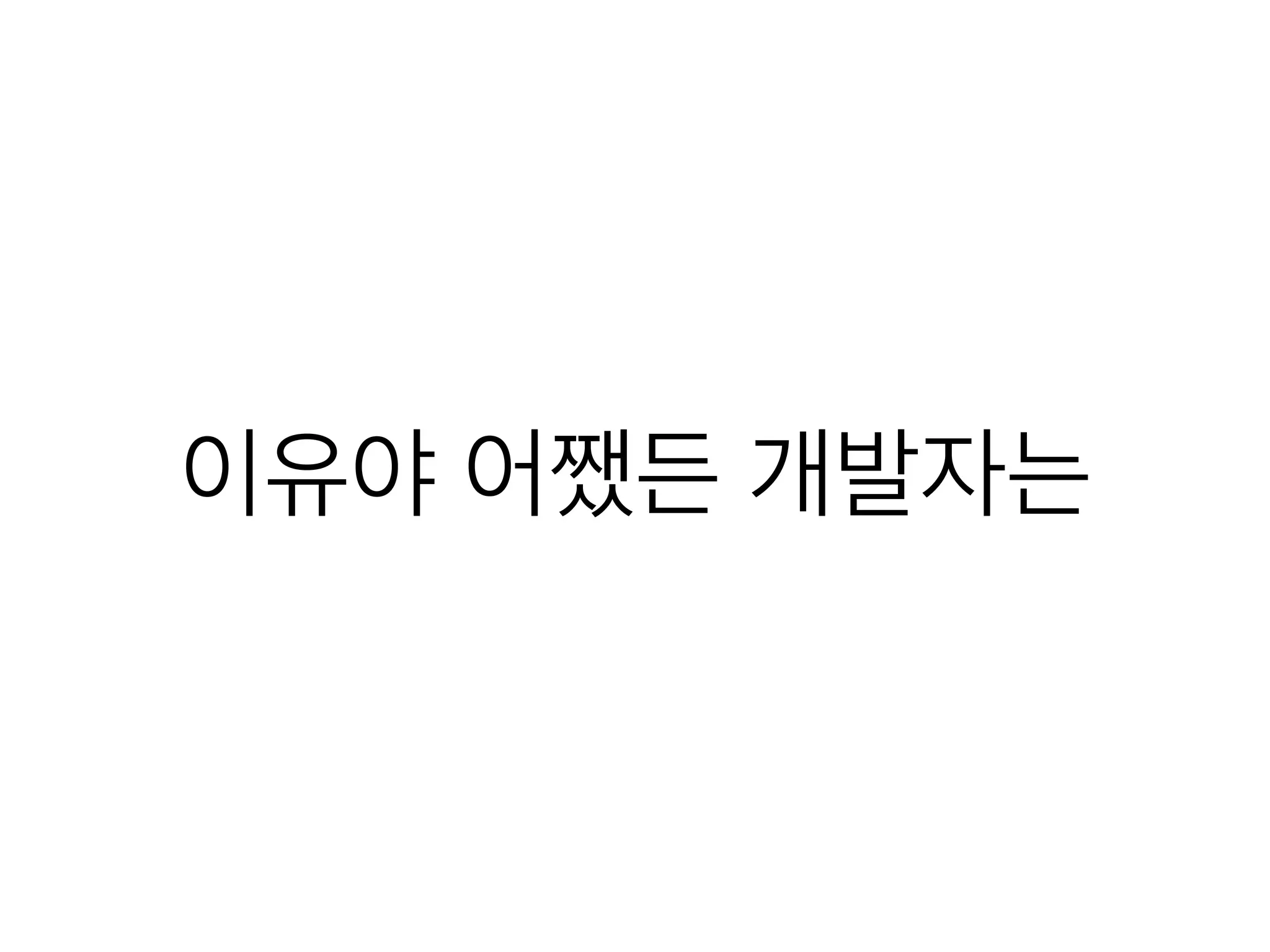 이유야 어쨌든 개발자는
 