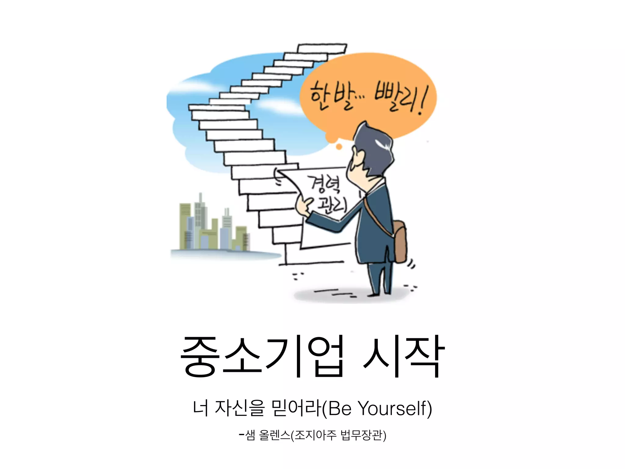 중소기업 시작
너 자신을 믿어라(Be Yourself)
-샘 올렌스(조지아주 법무장관)
 