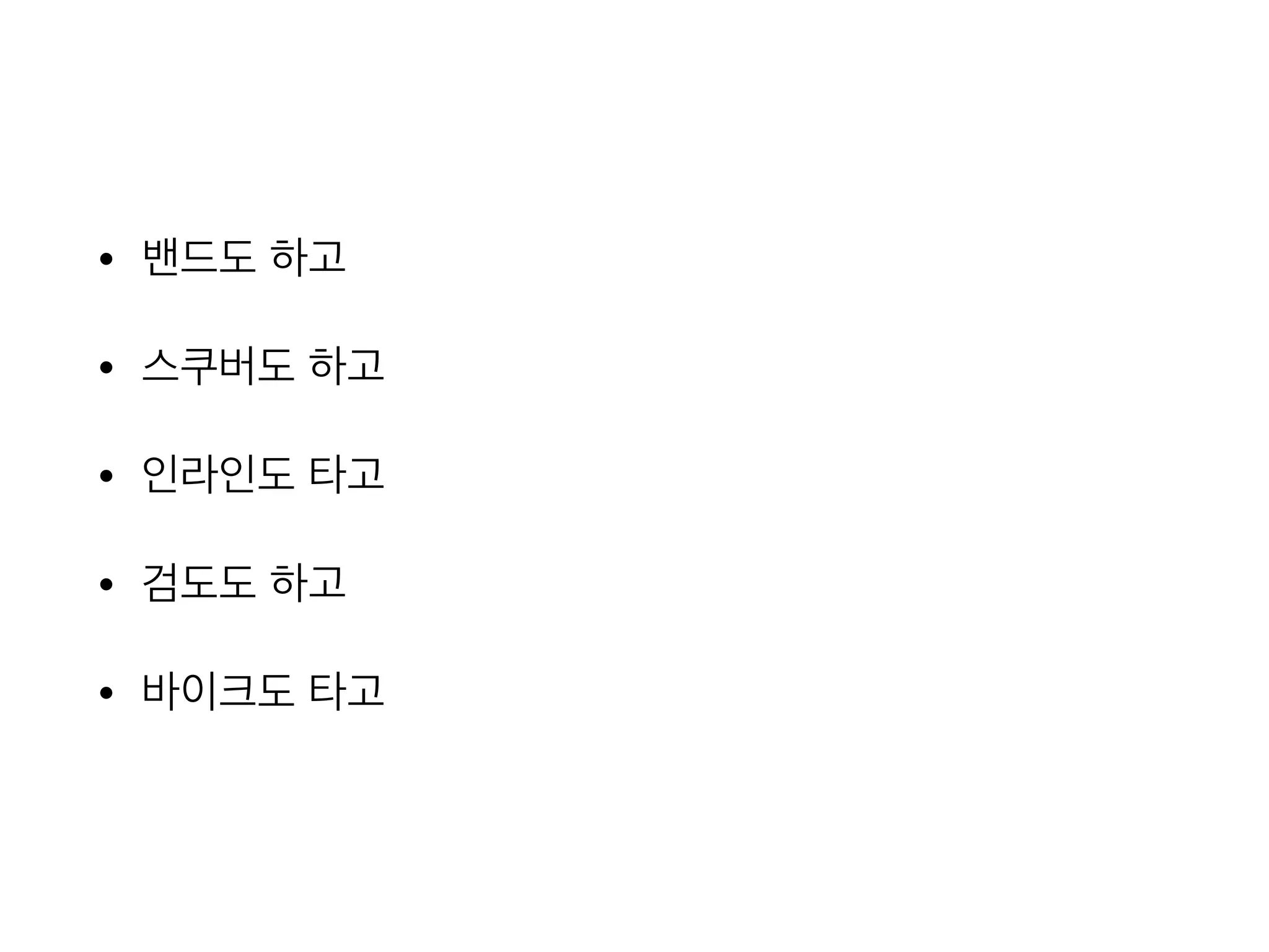 • 밴드도 하고
• 스쿠버도 하고
• 인라인도 타고
• 검도도 하고
• 바이크도 타고
 